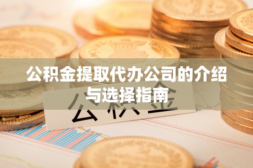 鹰手营子矿区公积金提取代办公司的介绍与选择指南