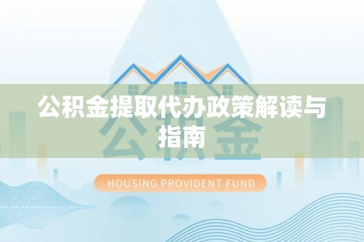 鹰手营子矿区公积金提取代办政策解读与指南