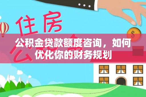 鹰手营子矿区公积金贷款额度咨询，如何优化你的财务规划