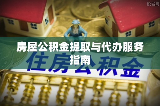 鹰手营子矿区房屋公积金提取与代办服务指南