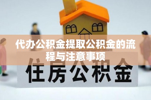 鹰手营子矿区代办公积金提取公积金的流程与注意事项