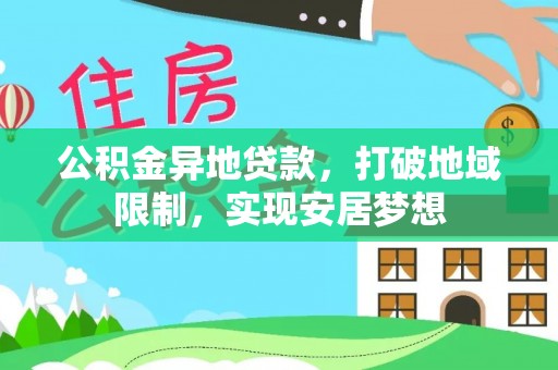 鹰手营子矿区公积金异地贷款，打破地域限制，实现安居梦想