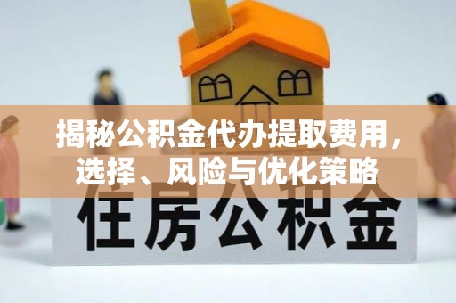 鹰手营子矿区揭秘公积金代办提取费用，选择、风险与优化策略