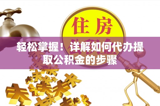 鹰手营子矿区轻松掌握！详解如何代办提取公积金的步骤