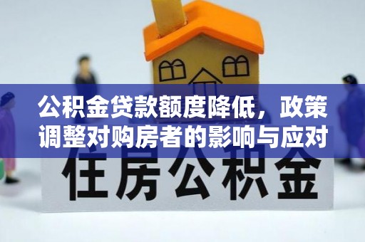鹰手营子矿区公积金贷款额度降低，政策调整对购房者的影响与应对策略