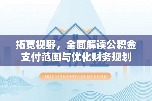 鹰手营子矿区拓宽视野，全面解读公积金支付范围与优化财务规划