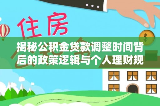 鹰手营子矿区揭秘公积金贷款调整时间背后的政策逻辑与个人理财规划