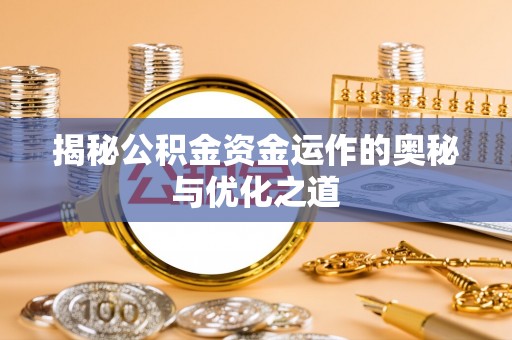 鹰手营子矿区揭秘公积金资金运作的奥秘与优化之道
