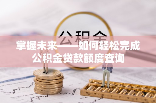 鹰手营子矿区掌握未来——如何轻松完成公积金贷款额度查询