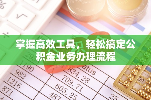 鹰手营子矿区掌握高效工具，轻松搞定公积金业务办理流程