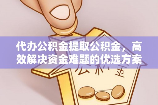 鹰手营子矿区代办公积金提取公积金，高效解决资金难题的优选方案