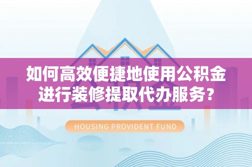 鹰手营子矿区如何高效便捷地使用公积金进行装修提取代办服务？