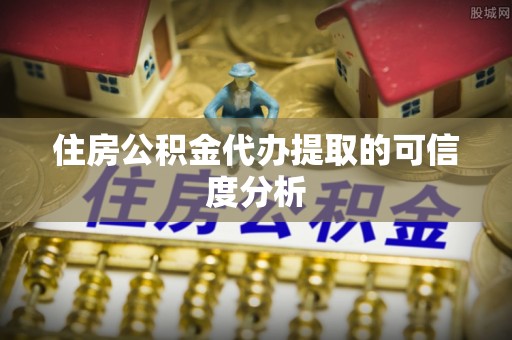 鹰手营子矿区住房公积金代办提取的可信度分析