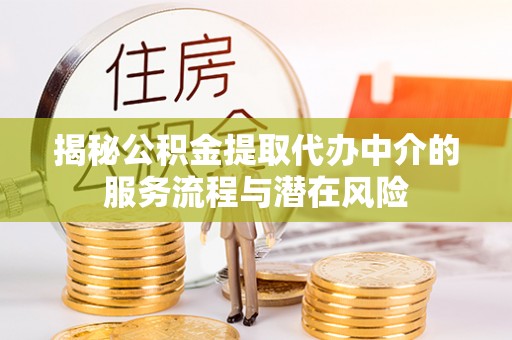 鹰手营子矿区揭秘公积金提取代办中介的服务流程与潜在风险