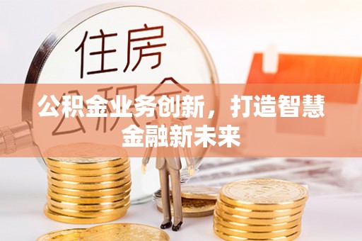鹰手营子矿区公积金业务创新，打造智慧金融新未来