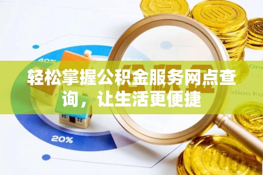 鹰手营子矿区轻松掌握公积金服务网点查询，让生活更便捷