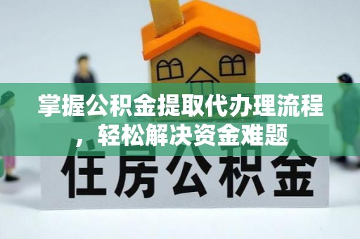 鹰手营子矿区掌握公积金提取代办理流程，轻松解决资金难题