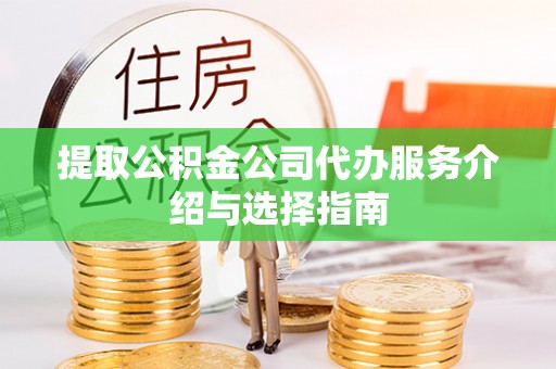 鹰手营子矿区提取公积金公司代办服务介绍与选择指南