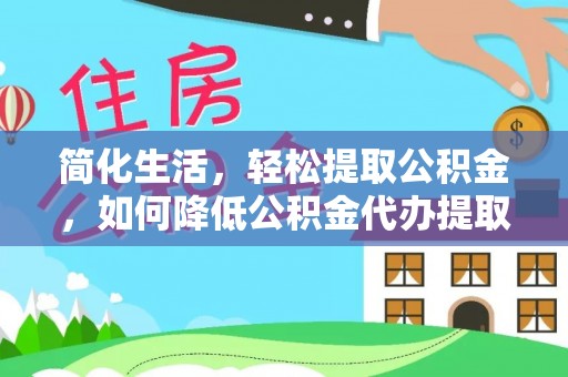 鹰手营子矿区简化生活，轻松提取公积金，如何降低公积金代办提取的费用？
