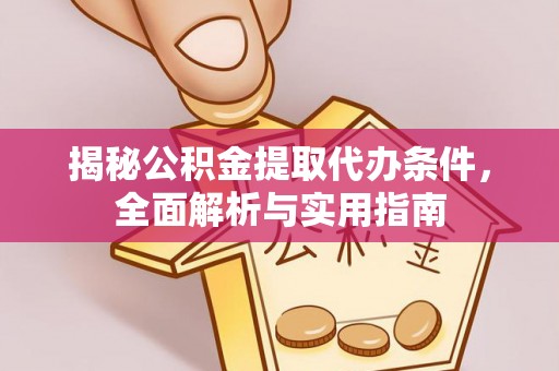 鹰手营子矿区揭秘公积金提取代办条件，全面解析与实用指南