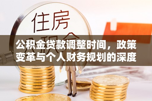 鹰手营子矿区公积金贷款调整时间，政策变革与个人财务规划的深度解析
