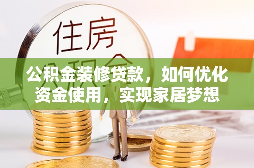 鹰手营子矿区公积金装修贷款，如何优化资金使用，实现家居梦想