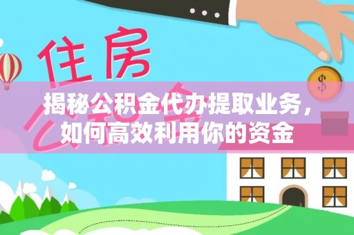 鹰手营子矿区揭秘公积金代办提取业务，如何高效利用你的资金