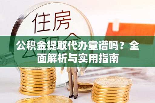 鹰手营子矿区公积金提取代办靠谱吗？全面解析与实用指南
