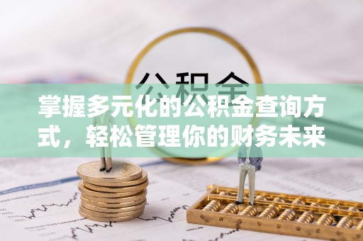 鹰手营子矿区掌握多元化的公积金查询方式，轻松管理你的财务未来