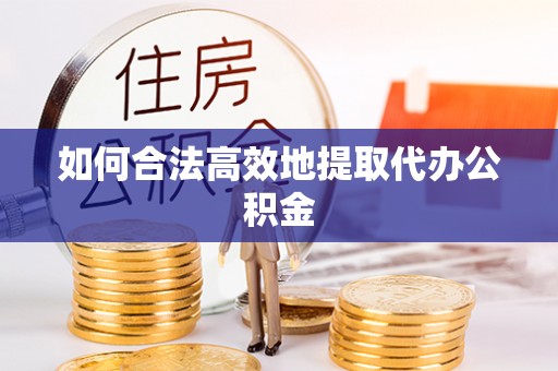 鹰手营子矿区如何合法高效地提取代办公积金