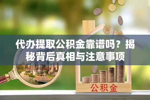 鹰手营子矿区代办提取公积金靠谱吗？揭秘背后真相与注意事项