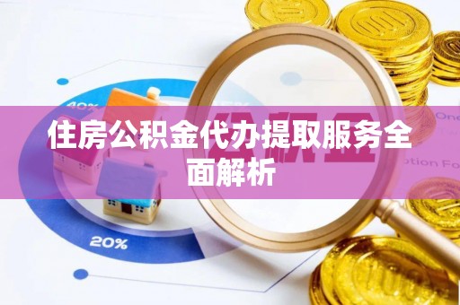 鹰手营子矿区住房公积金代办提取服务全面解析