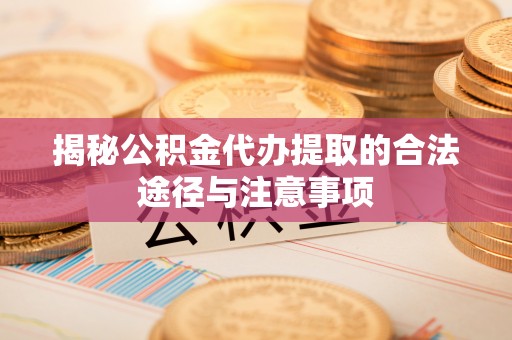 鹰手营子矿区揭秘公积金代办提取的合法途径与注意事项