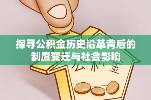 鹰手营子矿区探寻公积金历史沿革背后的制度变迁与社会影响