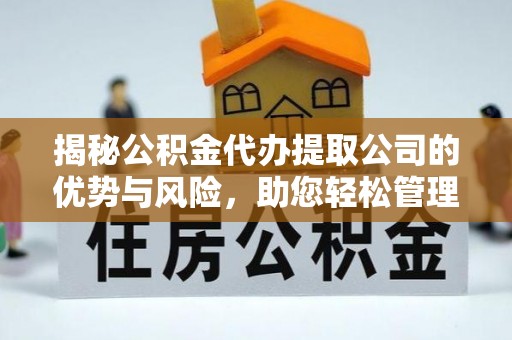 鹰手营子矿区揭秘公积金代办提取公司的优势与风险，助您轻松管理财务