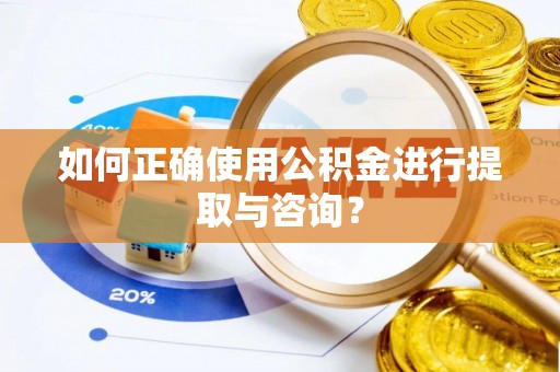 鹰手营子矿区如何正确使用公积金进行提取与咨询？