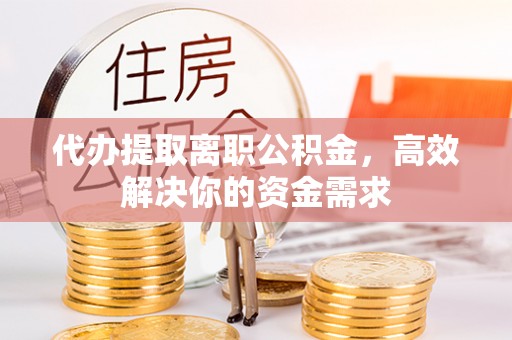 鹰手营子矿区代办提取离职公积金，高效解决你的资金需求