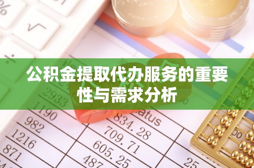 鹰手营子矿区公积金提取代办服务的重要性与需求分析