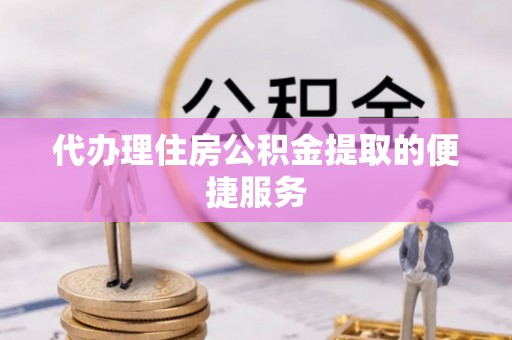 鹰手营子矿区代办理住房公积金提取的便捷服务