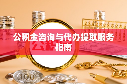 鹰手营子矿区公积金咨询与代办提取服务指南