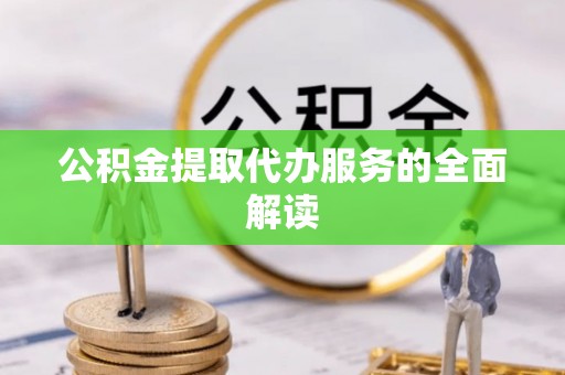 鹰手营子矿区公积金提取代办服务的全面解读