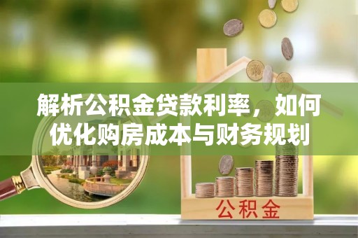 鹰手营子矿区解析公积金贷款利率，如何优化购房成本与财务规划