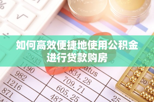 鹰手营子矿区如何高效便捷地使用公积金进行贷款购房