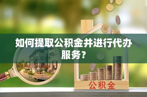 鹰手营子矿区如何提取公积金并进行代办服务？