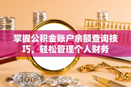 鹰手营子矿区掌握公积金账户余额查询技巧，轻松管理个人财务