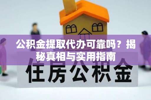 鹰手营子矿区公积金提取代办可靠吗？揭秘真相与实用指南
