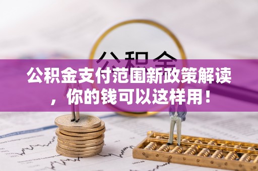 鹰手营子矿区公积金支付范围新政策解读，你的钱可以这样用！