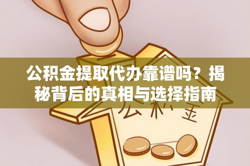 鹰手营子矿区公积金提取代办靠谱吗？揭秘背后的真相与选择指南