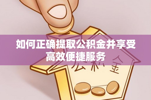 鹰手营子矿区如何正确提取公积金并享受高效便捷服务