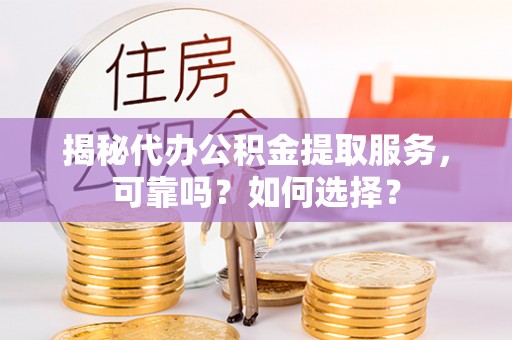 鹰手营子矿区揭秘代办公积金提取服务，可靠吗？如何选择？